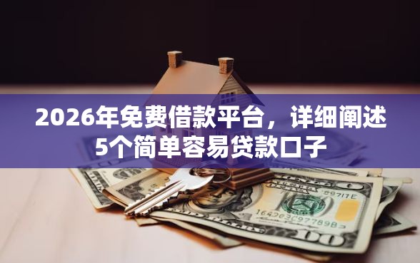 2026年免费借款平台，详细阐述5个简单容易贷款口子