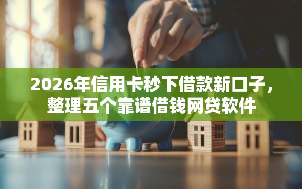 2026年信用卡秒下借款新口子，整理五个靠谱借钱网贷软件