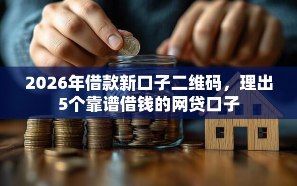 2026年借款新口子二维码，理出5个靠谱借钱的网贷口子