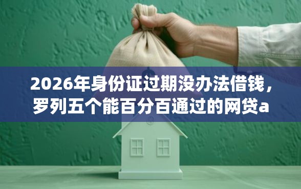 2026年身份证过期没办法借钱，罗列五个能百分百通过的网贷app