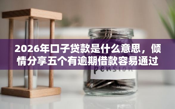2026年口子贷款是什么意思，倾情分享五个有逾期借款容易通过的口子