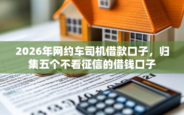 2026年网约车司机借款口子，归集五个不看征信的借钱口子