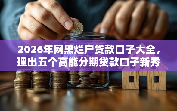 2026年网黑烂户贷款口子大全，理出五个高能分期贷款口子新秀