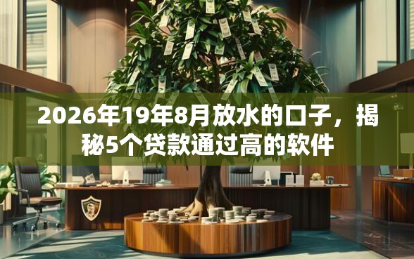 2026年19年8月放水的口子，揭秘5个贷款通过高的软件