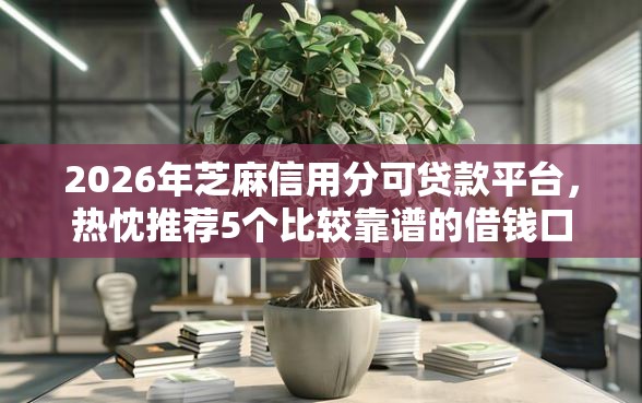 2026年芝麻信用分可贷款平台，热忱推荐5个比较靠谱的借钱口子