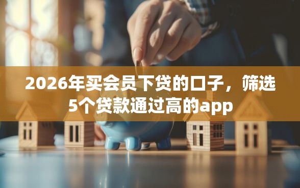 2026年买会员下贷的口子,筛选5个贷款通过高的app 2026年买会员下贷的口子,筛选5个贷款通过高的app