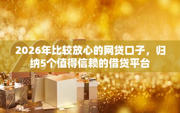 2026年比较放心的网贷口子，归纳5个值得信赖的借贷平台