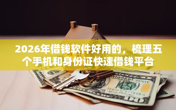 2026年借钱软件好用的，梳理五个手机和身份证快速借钱平台