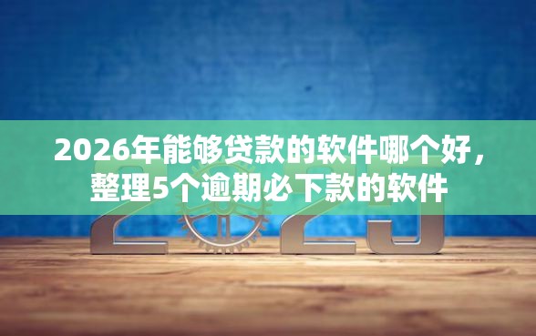 2026年能够贷款的软件哪个好，整理5个逾期必下款的软件