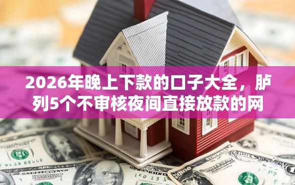 2026年晚上下款的口子大全，胪列5个不审核夜间直接放款的网贷平台