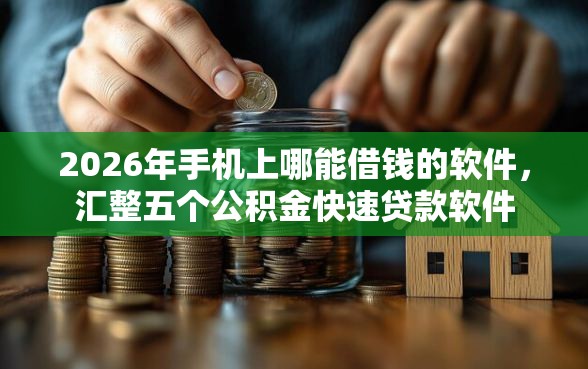 2026年手机上哪能借钱的软件，汇整五个公积金快速贷款软件