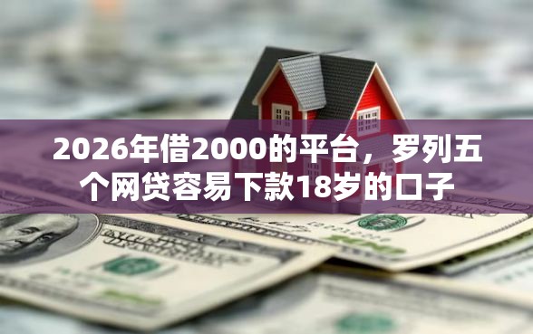 2026年借2000的平台，罗列五个网贷容易下款18岁的口子