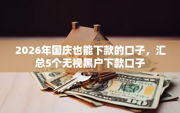2026年国庆也能下款的口子，汇总5个无视黑户下款口子
