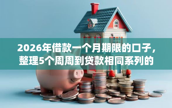 2026年借款一个月期限的口子，整理5个周周到贷款相同系列的app