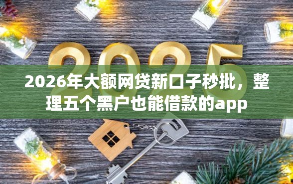 2026年大额网贷新口子秒批，整理五个黑户也能借款的app