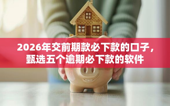 2026年交前期款必下款的口子，甄选五个逾期必下款的软件