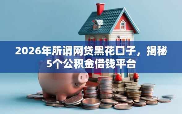 2026年所谓网贷黑花口子，揭秘5个公积金借钱平台