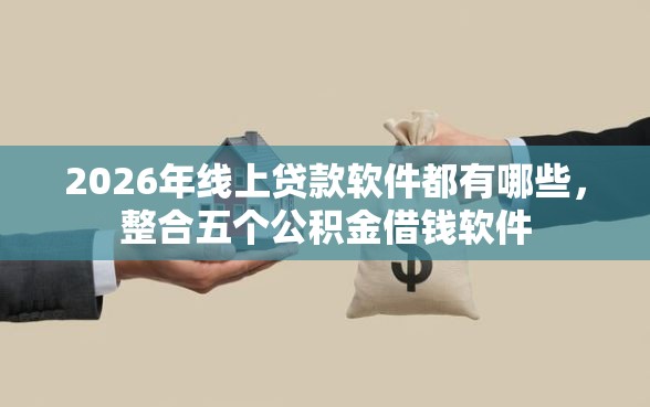 2026年线上贷款软件都有哪些，整合五个公积金借钱软件