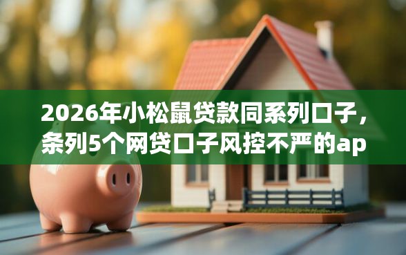 2026年小松鼠贷款同系列口子，条列5个网贷口子风控不严的app