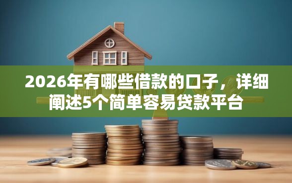 2026年有哪些借款的口子，详细阐述5个简单容易贷款平台