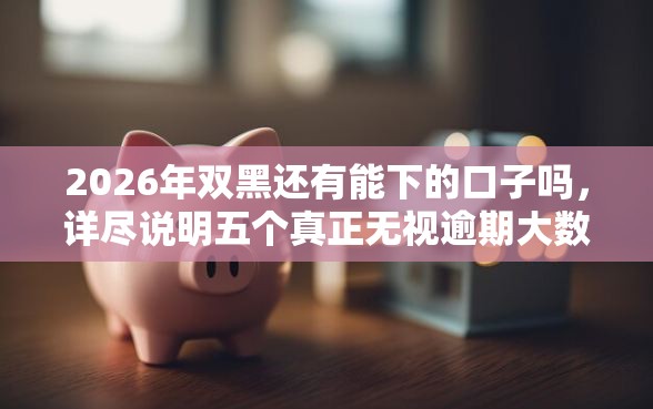 2026年双黑还有能下的口子吗，详尽说明五个真正无视逾期大数据的网贷软件