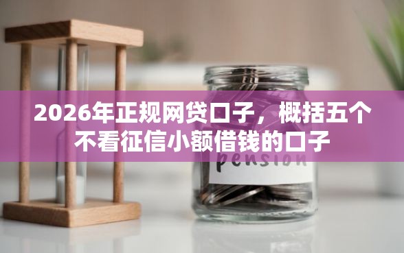 2026年正规网贷口子，概括五个不看征信小额借钱的口子