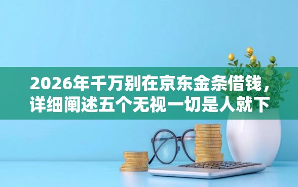 2026年千万别在京东金条借钱，详细阐述五个无视一切是人就下款的口子