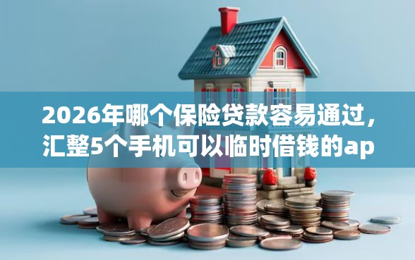 2026年哪个保险贷款容易通过，汇整5个手机可以临时借钱的app