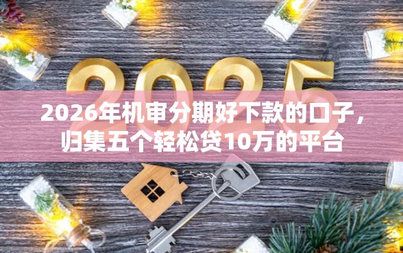 2026年机审分期好下款的口子,归集五个轻松贷10万的平台 2026年机审分期好下款的口子,归集五个轻松贷10万的平台