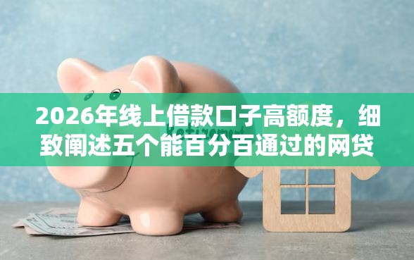 2026年线上借款口子高额度，细致阐述五个能百分百通过的网贷平台