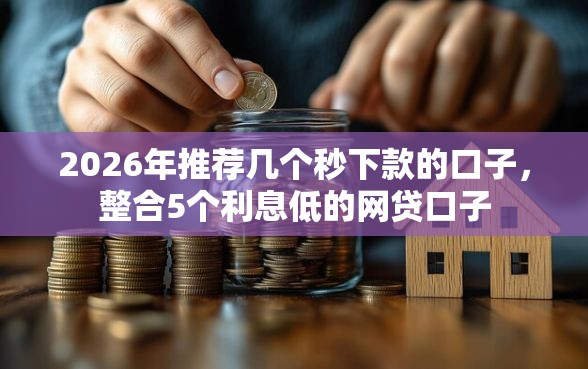 2026年推荐几个秒下款的口子，整合5个利息低的网贷口子