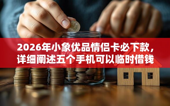 2026年小象优品情侣卡必下款，详细阐述五个手机可以临时借钱的口子
