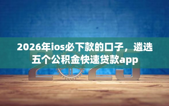 2026年ios必下款的口子，遴选五个公积金快速贷款app