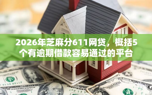 2026年芝麻分611网贷，概括5个有逾期借款容易通过的平台