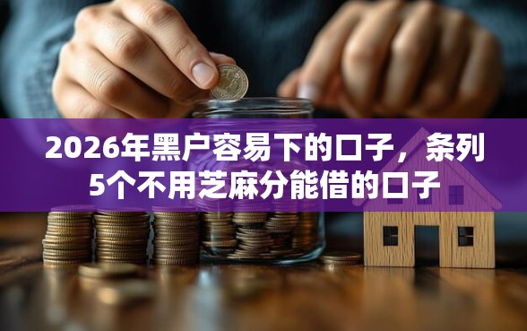 2026年黑户容易下的口子，条列5个不用芝麻分能借的口子