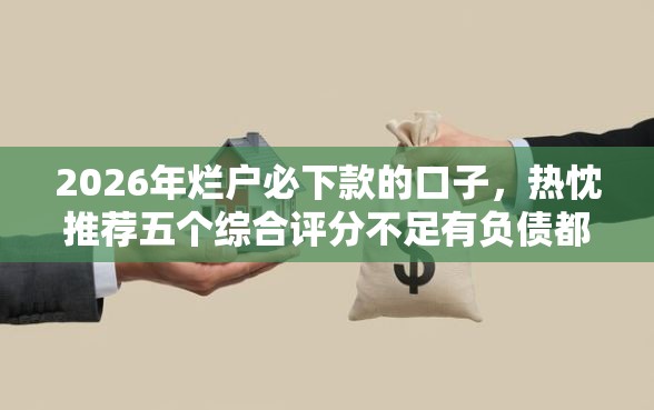 2026年烂户必下款的口子，热忱推荐五个综合评分不足有负债都能下款软件
