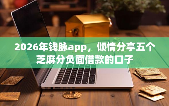 2026年钱脉app，倾情分享五个芝麻分负面借款的口子