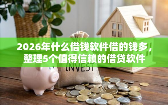 2026年什么借钱软件借的钱多，整理5个值得信赖的借贷软件