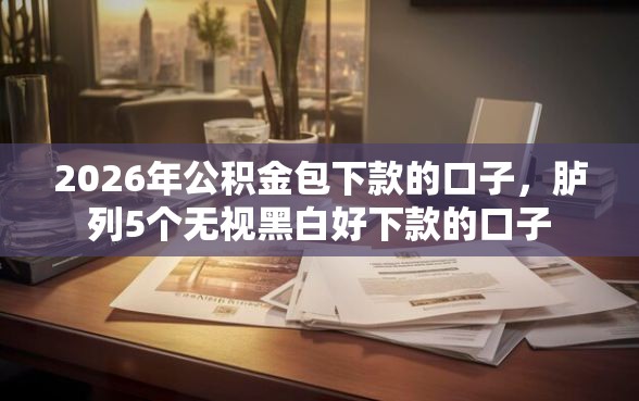 2026年公积金包下款的口子，胪列5个无视黑白好下款的口子