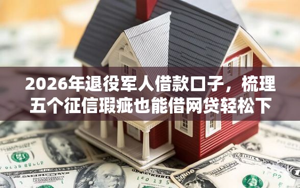 2026年退役军人借款口子，梳理五个征信瑕疵也能借网贷轻松下款的平台