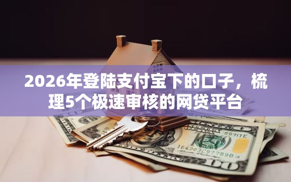 2026年登陆支付宝下的口子,梳理5个极速审核的网贷平台 2026年登陆支付宝下的口子,梳理5个极速审核的网贷平台