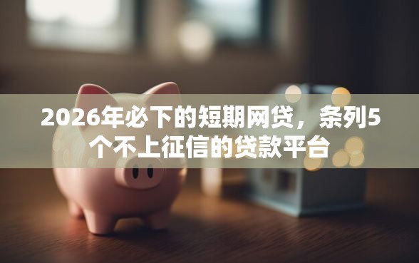 2026年必下的短期网贷，条列5个不上征信的贷款平台