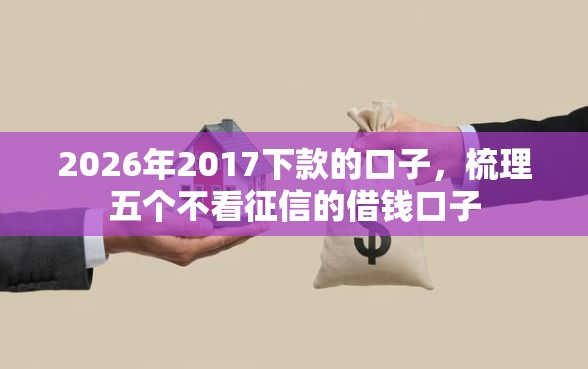 2026年2017下款的口子，梳理五个不看征信的借钱口子