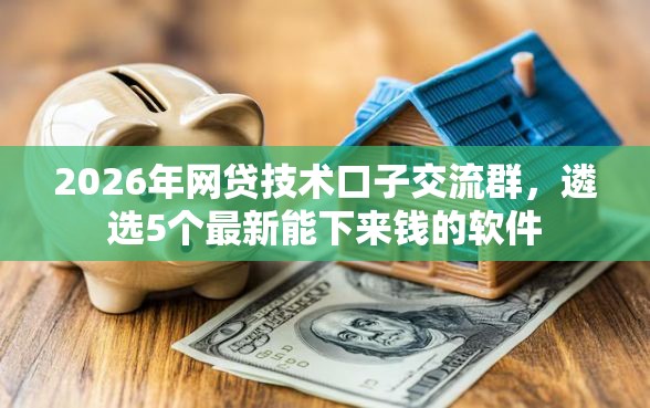 2026年网贷技术口子交流群，遴选5个最新能下来钱的软件