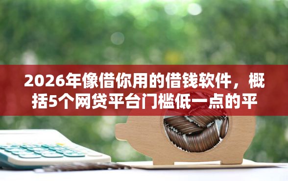 2026年像借你用的借钱软件，概括5个网贷平台门槛低一点的平台