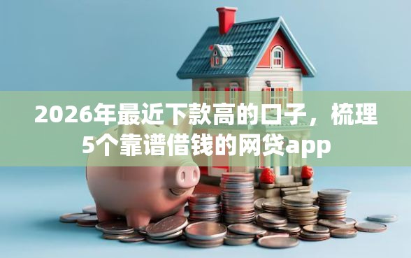 2026年最近下款高的口子，梳理5个靠谱借钱的网贷app