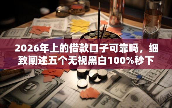 2026年上的借款口子可靠吗，细致阐述五个无视黑白100%秒下网贷小额夜间口子