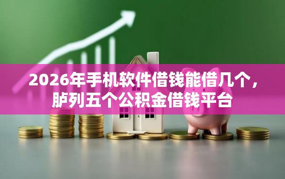 2026年手机软件借钱能借几个，胪列五个公积金借钱平台