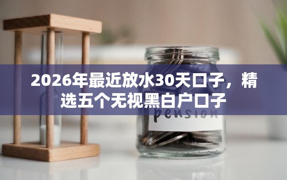 2026年最近放水30天口子，精选五个无视黑白户口子