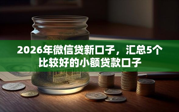 2026年微信贷新口子，汇总5个比较好的小额贷款口子